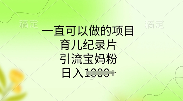 一直可以做的项目，育儿纪录片，引流宝妈粉，日入多张-柚子网创