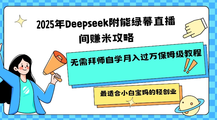 2025年Deepseek附能绿幕直播间挣米攻略无需拜师自学月入过W保姆级教程，最适合小白宝妈的轻创业-柚子网创