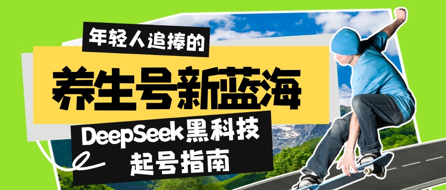 （14418期）养生号新蓝海！DeepSeek黑科技起号指南：7天打造5W+爆款作品，素人日赚…-柚子网创