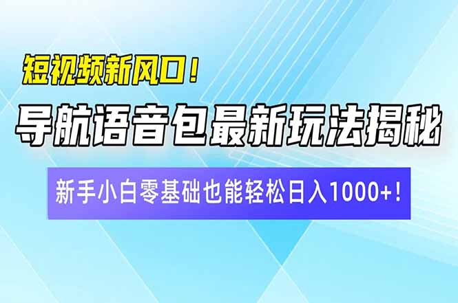 （14492期）短视频新风口！导航语音包最新玩法揭秘，新手小白零基础也能轻松日入10…-柚子网创