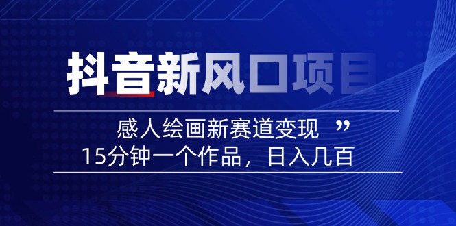 （14421期）2025抖音新风口项目：感人绘画新赛道变现，15分钟一个作品，日入几百-柚子网创