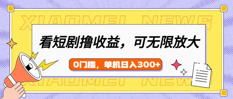 看短剧领收益，可矩阵无限放大，单机日收益300+，新手小白轻松上手-柚子网创