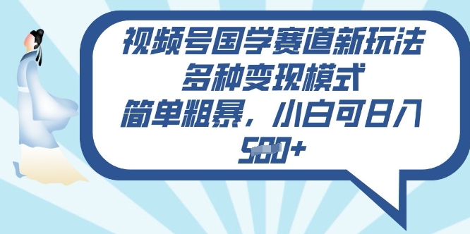 视频号国学赛道新玩法，多种变现模式，简单粗暴，小白可日入5张-柚子网创