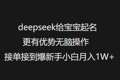 deepseek给宝宝起名更有优势无脑操作接单接到爆新手小白月入1W+-柚子网创