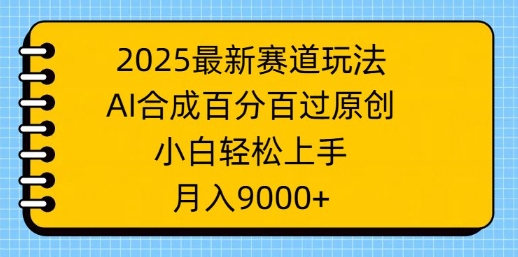 2025最新赛道玩法，AI合成，百分百过原创，小白轻松上手，月入9k-柚子网创