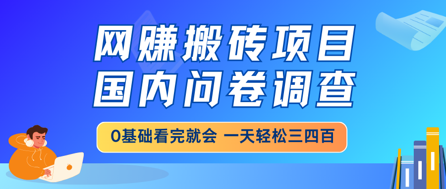 网赚搬砖项目，国内问卷调查，0基础看完就会 一天轻松三四百，靠谱副业…-柚子网创