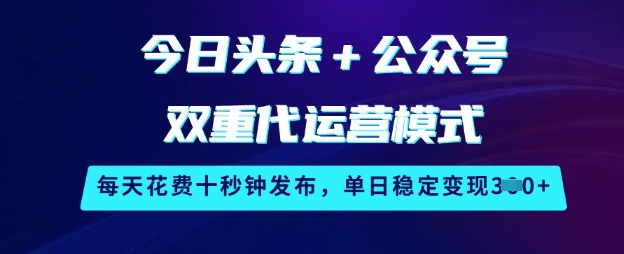 今日头条+公众号双重代运营模式，每天花费十秒钟发布，单日稳定变现3张【揭秘】-柚子网创