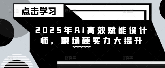 2025年AI高效赋能设计师，职场硬实力大提升-柚子网创