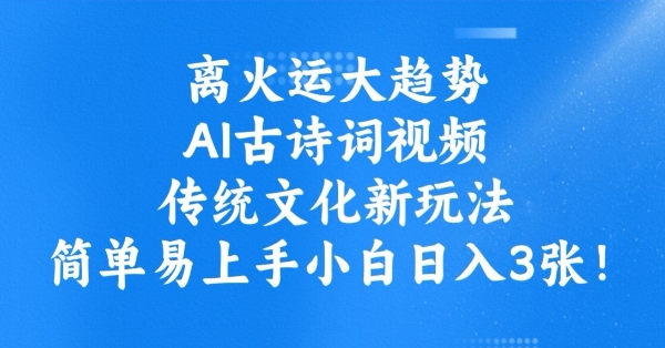 离火运大趋势，ai古诗词视频，传统文化新玩法，简单易上手小白日入3张-柚子网创