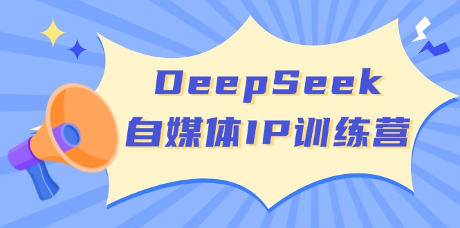 （14441期）DeepSeek自媒体IP训练营，掌握四位定位法 长板变现模型 开启自媒体新篇章-柚子网创