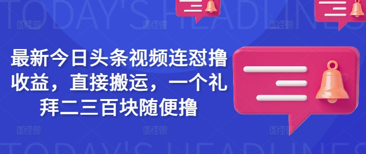 最新今日头条视频连怼撸收益，直接搬运，一个礼拜二三百块随便撸-柚子网创