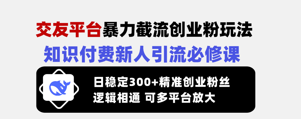 （14432期）交友平台暴力截流创业粉玩法，知识付费新人引流必修课，日稳定300+精准…-柚子网创