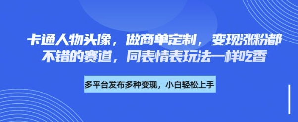 卡通人物头像，做商单定制，变现涨粉都不错的赛道，同表情表玩法一样吃香-柚子网创