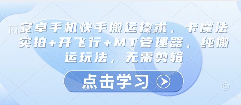 安卓手机快手搬运技术，卡魔法实拍+开飞行+MT管理器，纯搬运玩法，无需剪辑-柚子网创