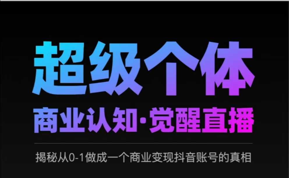 2025超级个体商业认知·觉醒直播，揭秘从0-1做成一个商业变现抖音账号的真相-柚子网创