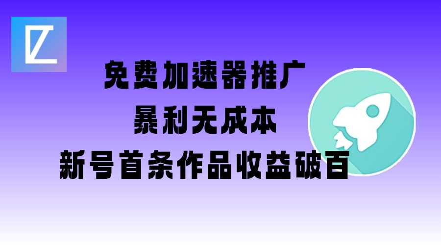 免费加速器推广项目_新号首条作品收益破百【图文+视频+2w字教程】-柚子网创