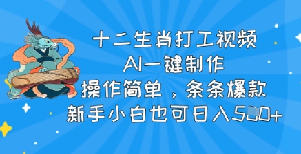 十二生肖打工视频，AI一键制作，操作简单，条条爆款，新手小白也可日入5张-柚子网创