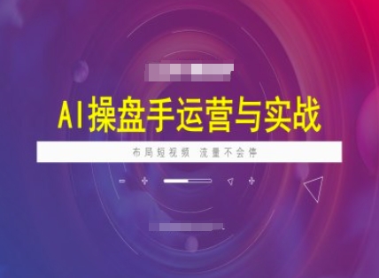 AI操盘手运营实战课程，布局短祝频，流量不会停-柚子网创