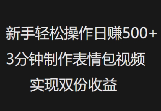 新手小白轻松操作日入5张，3分钟制作表情包视频，实现双份收益-柚子网创