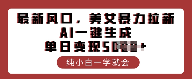 最新风口，美女暴力拉新，AI一键生成，单日变现多张，纯小白一学就会-柚子网创