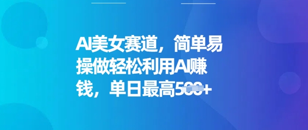 AI美女赛道，简单易操做轻松利用AI挣钱，单日最高5张-柚子网创