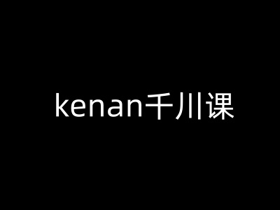 kenan千川课-kenan抖音电商巨量千川教程-柚子网创