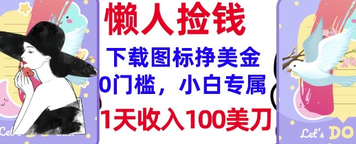 下载图标，轻松挣美金，1天收入100美刀，0门槛，无脑操作，被动收入-柚子网创