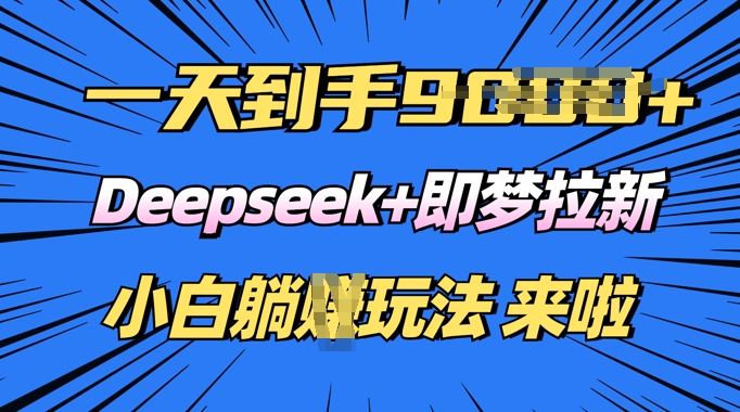 日入多张，Deepseek+即梦拉新，新手躺挣攻略来啦-柚子网创