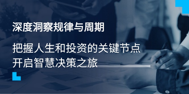 （14437期）深度洞察规律与周期，把握人生和投资的关键节点，开启智慧决策之旅-柚子网创