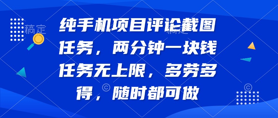 纯手机项目评论截图任务，两分钟一块钱 任务无上限多劳多得，随时随地…-柚子网创