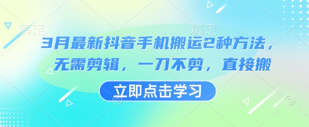 3月最新抖音手机搬运2种方法，无需剪辑，一刀不剪，直接搬-柚子网创