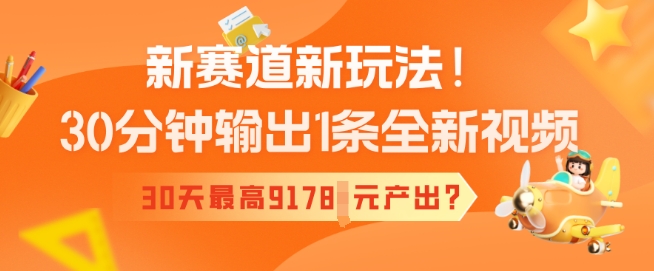 新赛道新玩法！30分钟输出1条全新视频，30天最高9178元产出?-柚子网创