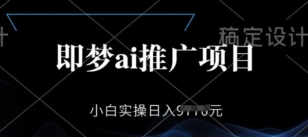 即梦AI推广项目，小白实操日入多张-柚子网创