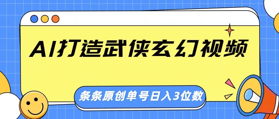 AI打造武侠玄幻视频，条条原创、画风惊艳，单号轻松日入三位数-柚子网创