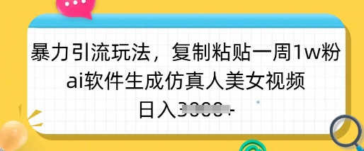 暴力引流玩法，复制粘贴一周1w粉，ai软件生成仿真人美女视频，日入多张-柚子网创