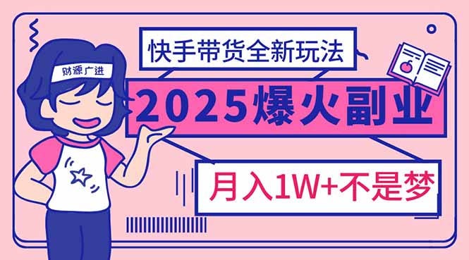 （14275期）2025年爆红副业！快手带货全新玩法，月入1万加不是梦！-柚子网创