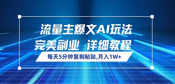 （14430期）流量主爆文AI玩法，每天5分钟复制粘贴，完美副业，月入1W+-柚子网创