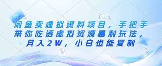 闲鱼卖虚拟资料项目，手把手带你吃透虚拟资源暴利玩法，月入2W，小白也能复制-柚子网创