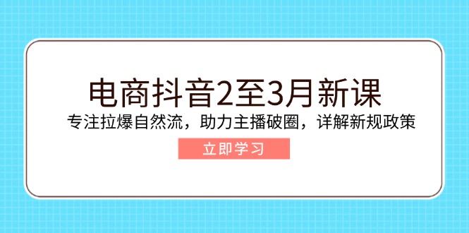 （14268期）电商抖音2至3月新课：专注拉爆自然流，助力主播破圈，详解新规政策-柚子网创