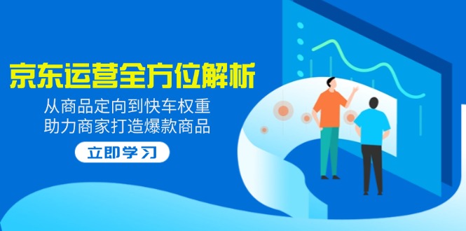 （14477期）2025京东运营全方位解析：从商品定向到快车权重，助力商家打造爆款商品-柚子网创