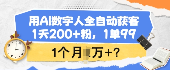 用AI数字人全自动获客，1天200+粉，1单99，1个月1个W+?-柚子网创