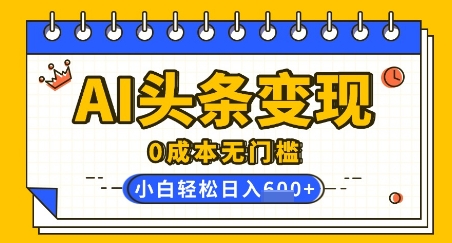 AI头条变现，0成本无门槛，简单复制粘贴，有手就行，小白轻松上手，日收益轻松多张-柚子网创