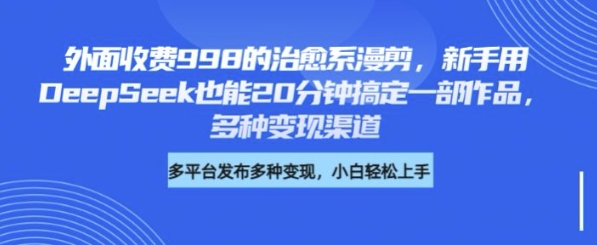 外面收费998的治愈系漫剪，新手用DeepSeek也能20分钟搞定一部作品，多种变现渠道-柚子网创