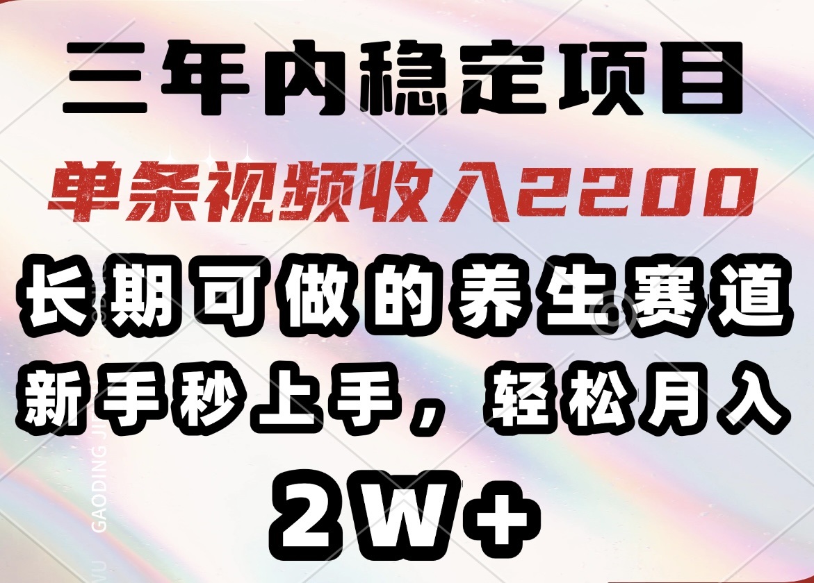 （14312期）三年内稳定项目，长期可做的养生赛道，单条视频收入2200，新手秒上手，…-柚子网创