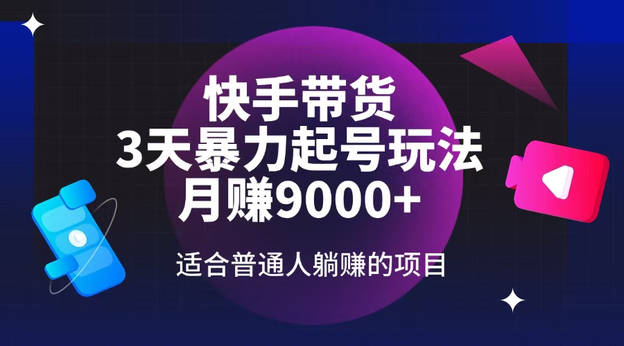 （14326期）快手带货，3天起号暴力玩法，月赚9000+，适合普通人躺赚的项目-柚子网创