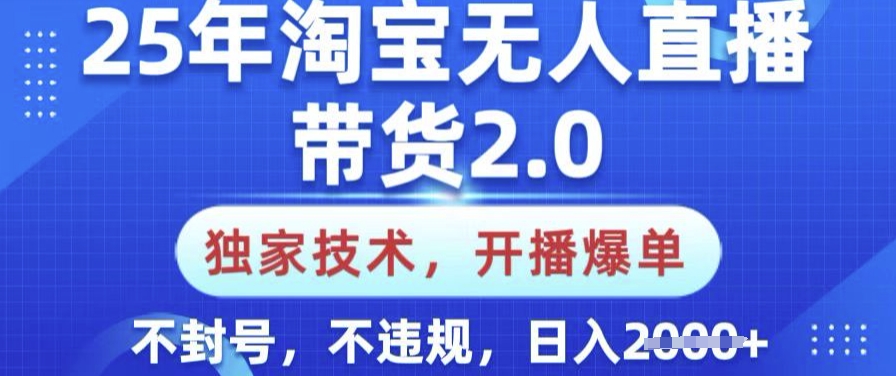 25年淘宝无人直播带货2.0.独家技术，开播爆单，纯小白易上手，不封号，不违规，日入多张【揭秘】-柚子网创