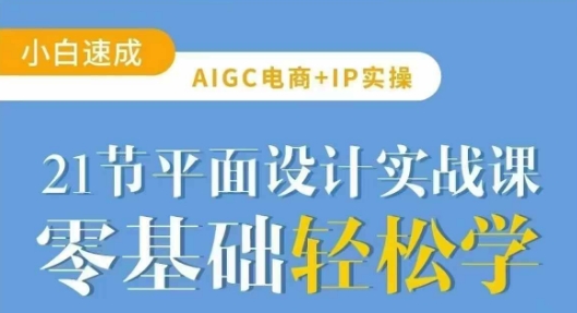 AIGC电商必备实操21节平面设计实战课，教你玩转AI-柚子网创