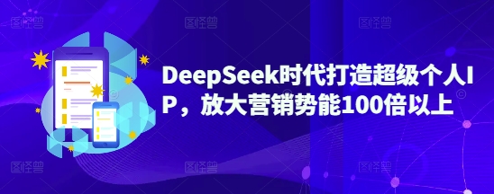 DeepSeek时代打造超级个人IP，放大营销势能100倍以上-柚子网创