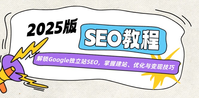 （14470期）2025版SEO教程：解锁Google独立站SEO，掌握建站、优化与变现技巧-柚子网创