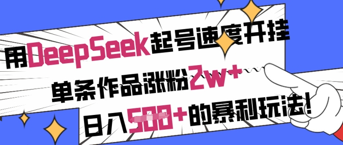 用DeepSeek起号速度开挂，单条作品涨粉2w+，日入5张+的暴利玩法-柚子网创